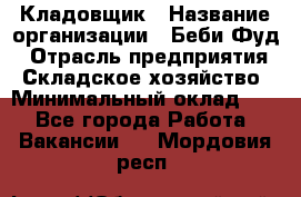 Кладовщик › Название организации ­ Беби Фуд › Отрасль предприятия ­ Складское хозяйство › Минимальный оклад ­ 1 - Все города Работа » Вакансии   . Мордовия респ.